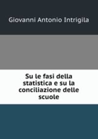 Su le fasi della statistica e su la conciliazione delle scuole