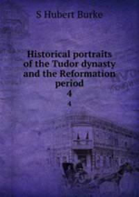 Historical portraits of the Tudor dynasty and the Reformation period. 4
