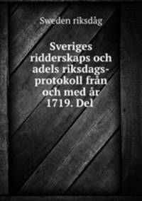 Sveriges ridderskaps och adels riksdags-protokoll fran och med ar 1719. Del .