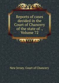 Reports of cases decided in the Court of Chancery of the state of ., Volume 72