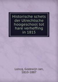 Historische schets der Utrechtsche hoogeschool tot hare verheffing in 1815