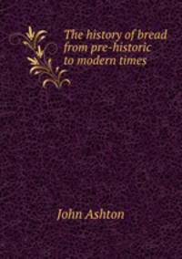The history of bread from pre-historic to modern times