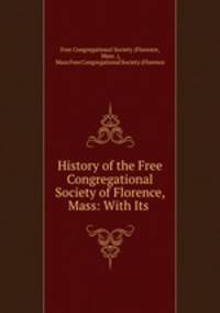 History of the Free Congregational Society of Florence, Mass: With Its .