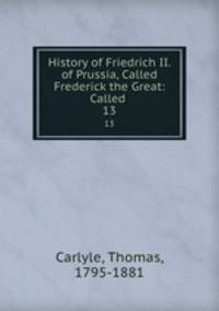 History of Friedrich II. of Prussia, Called Frederick the Great: Called .. 13