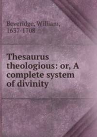 Thesaurus theologious: or, A complete system of divinity