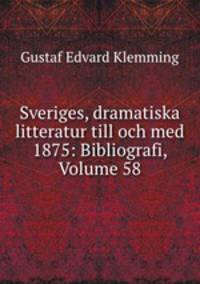 Sveriges, dramatiska litteratur till och med 1875: Bibliografi, Volume 58