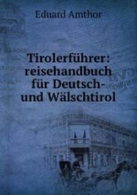 Tirolerfuhrer: reisehandbuch fur Deutsch- und Walschtirol