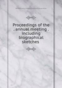 Proceedings of the . annual meeting . including biographical sketches .