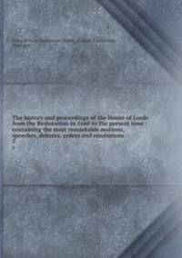 The history and proceedings of the House of Lords from the Restoration in 1660 to the present time : containing the most remarkable motions, speeches, debates, orders and resolutions. 3