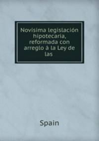 Novisima legislacion hipotecaria, reformada con arreglo a la Ley de las .