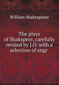 The plays of Shakspere, carefully revised by J.O. with a selection of engr .