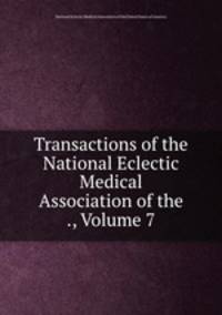 Transactions of the National Eclectic Medical Association of the ., Volume 7