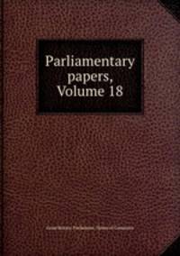 Parliamentary papers, Volume 18