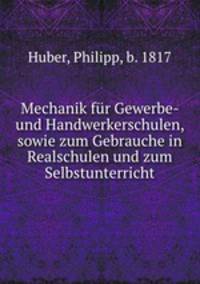 Mechanik fur Gewerbe- und Handwerkerschulen, sowie zum Gebrauche in Realschulen und zum Selbstunterricht