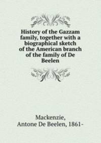 History of the Gazzam family, together with a biographical sketch of the American branch of the family of De Beelen