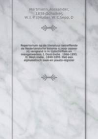 Repertorium op de literatuur betreffende de Nederlandsche kolonie?n, voor zoover zij verspreid is in tijdschriften en mengelwerken. I. Oost-Indie?. 1866-1893. II. West-Indie?. 1840-1893. Met een alphabetisch zaak-en plaats-register