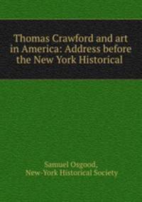 Thomas Crawford and art in America: Address before the New York Historical .
