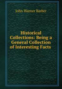 Historical Collections: Being a General Collection of Interesting Facts .