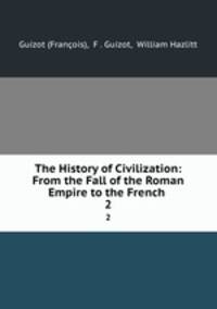 The History of Civilization: From the Fall of the Roman Empire to the French .. 2