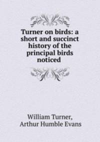 Turner on birds: a short and succinct history of the principal birds noticed .