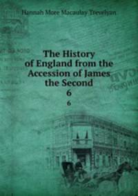 The History of England from the Accession of James the Second. 6
