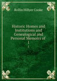 Historic Homes and Institutions and Genealogical and Personal Memoirs of .. 1