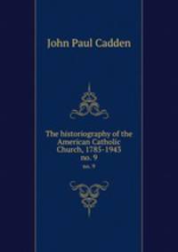 The historiography of the American Catholic Church, 1785-1943. no. 9