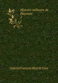 Histoire militaire de Bayonne. 2