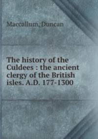 The history of the Culdees : the ancient clergy of the British isles. A.D. 177-1300