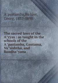 The sacred laws of the A?ryas : as taught in the schools of the A?pastamba, Gautama, Va?sishtha, and Baudha?yana