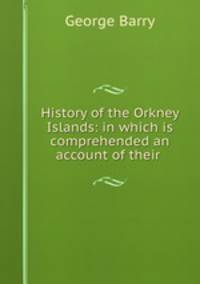 History of the Orkney Islands: in which is comprehended an account of their .