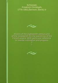 History of the eighteenth century and of the nineteenth till the overthrow of the French empire. With particular reference to mental cultivation and progress. 2