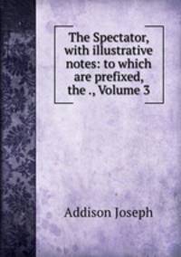 The Spectator, with illustrative notes: to which are prefixed, the ., Volume 3