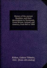 History of the ancient Ryedales, and their descendants in Normandy, Great Britain, Ireland, and America, from 860 to 1884