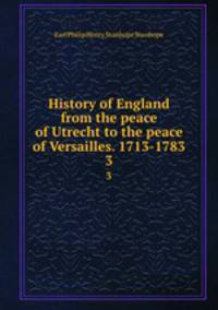 History of England from the peace of Utrecht to the peace of Versailles. 1713-1783. 3