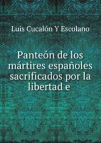 Panteon de los martires espanoles sacrificados por la libertad e .