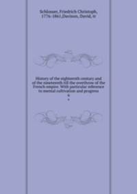 History of the eighteenth century and of the nineteenth till the overthrow of the French empire. With particular reference to mental cultivation and progress. 6