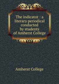 The indicator : a literary periodical conducted by students of Amherst College