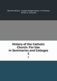 History of the Catholic Church: For Use in Seminaries and Colleges. 1