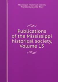 Publications of the Mississippi historical society, Volume 13