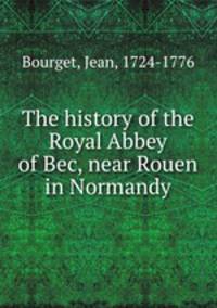 The history of the Royal Abbey of Bec, near Rouen in Normandy