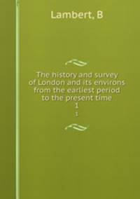 The history and survey of London and its environs from the earliest period to the present time. 1