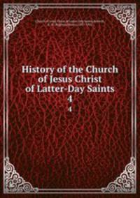 History of the Church of Jesus Christ of Latter-Day Saints. 4