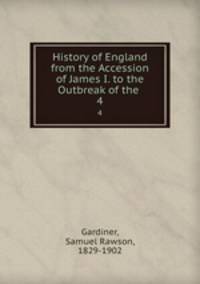 History of England from the Accession of James I. to the Outbreak of the .. 4