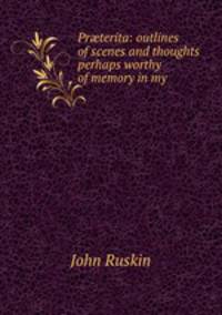 Pr?terita: outlines of scenes and thoughts perhaps worthy of memory in my .