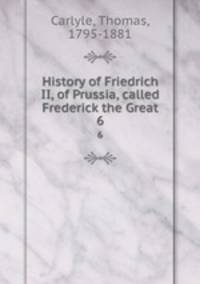 History of Friedrich II, of Prussia, called Frederick the Great. 6