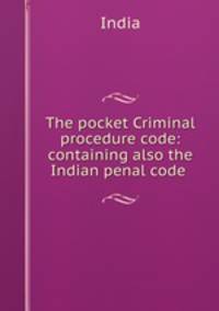 The pocket Criminal procedure code: containing also the Indian penal code .