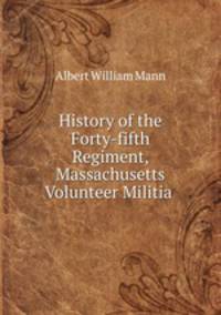 History of the Forty-fifth Regiment, Massachusetts Volunteer Militia .