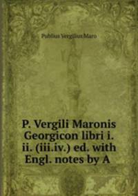 P. Vergili Maronis Georgicon libri i.ii. (iii.iv.) ed. with Engl. notes by A .