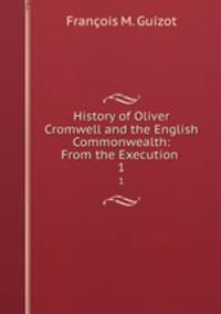 History of Oliver Cromwell and the English Commonwealth: From the Execution .. 1
